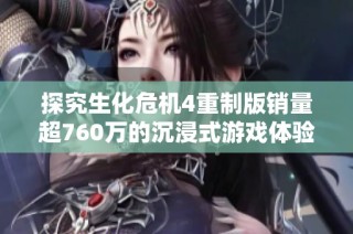 探究生化危机4重制版销量超760万的沉浸式游戏体验设计秘诀