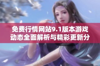 免费行情网站9.1版本游戏动态全面解析与精彩更新分享