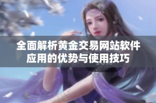 全面解析黄金交易网站软件应用的优势与使用技巧