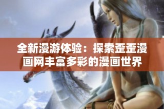 全新漫游体验：探索歪歪漫画网丰富多彩的漫画世界