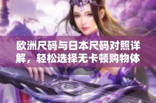 欧洲尺码与日本尺码对照详解，轻松选择无卡顿购物体验