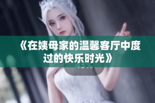 《在姨母家的温馨客厅中度过的快乐时光》