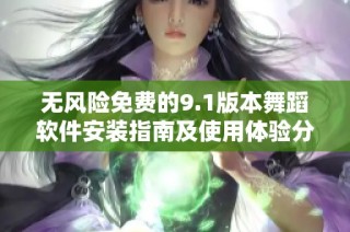 无风险免费的9.1版本舞蹈软件安装指南及使用体验分享