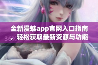 全新漫蛙app官网入口指南，轻松获取最新资源与功能