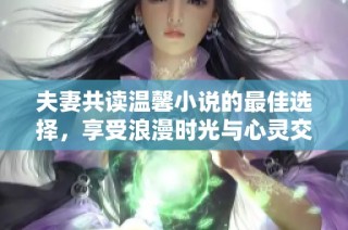夫妻共读温馨小说的最佳选择，享受浪漫时光与心灵交流