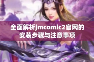 全面解析jmcomic2官网的安装步骤与注意事项