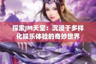 探索JM天堂：沉浸于多样化娱乐体验的奇妙世界