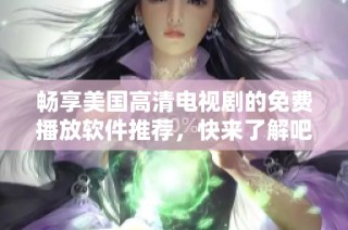 畅享美国高清电视剧的免费播放软件推荐，快来了解吧！