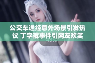 公交车途经意外场景引发热议 丁字裤事件引网友欢笑与讨论