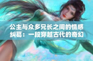 公主与众多兄长之间的情感纠葛：一段穿越古代的奇幻旅程