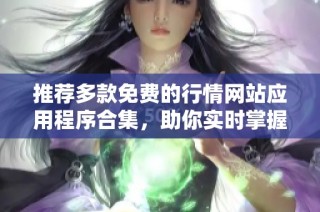 推荐多款免费的行情网站应用程序合集，助你实时掌握市场动态
