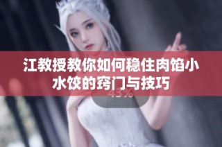 江教授教你如何稳住肉馅小水饺的窍门与技巧