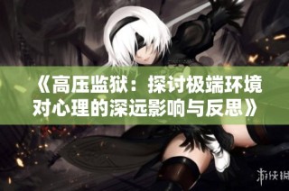 《高压监狱：探讨极端环境对心理的深远影响与反思》