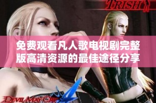 免费观看凡人歌电视剧完整版高清资源的最佳途径分享