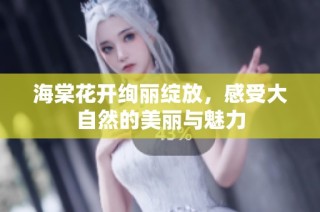 海棠花开绚丽绽放，感受大自然的美丽与魅力