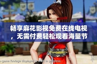 畅享麻花影视免费在线电视，无需付费轻松观看海量节目
