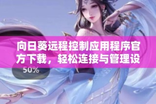 向日葵远程控制应用程序官方下载，轻松连接与管理设备的最佳选择