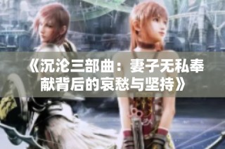 《沉沦三部曲：妻子无私奉献背后的哀愁与坚持》