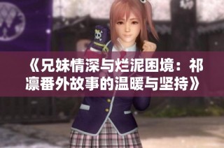 《兄妹情深与烂泥困境：祁凛番外故事的温暖与坚持》