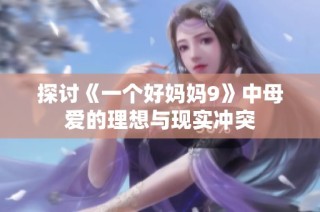 探讨《一个好妈妈9》中母爱的理想与现实冲突
