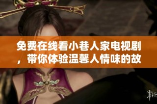 免费在线看小巷人家电视剧，带你体验温馨人情味的故事