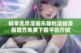 畅享无尽漫画乐趣的漫蛙漫画官方免费下载平台介绍