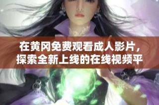 在黄冈免费观看成人影片，探索全新上线的在线视频平台