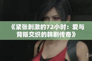 《紧张刺激的72小时：爱与背叛交织的韩剧传奇》