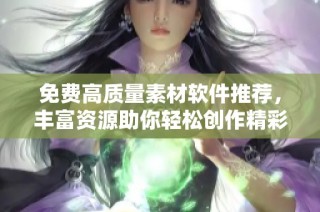 免费高质量素材软件推荐，丰富资源助你轻松创作精彩内容