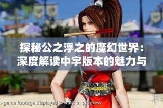 探秘公之浮之的魔幻世界：深度解读中字版本的魅力与精彩