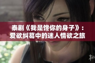 泰剧《我是馋你的身子》：爱欲纠葛中的迷人情欲之旅
