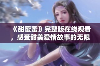 《甜蜜蜜》完整版在线观看，感受甜美爱情故事的无限魅力与温暖