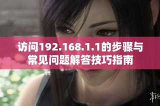 访问192.168.1.1的步骤与常见问题解答技巧指南