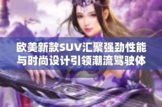 欧美新款SUV汇聚强劲性能与时尚设计引领潮流驾驶体验