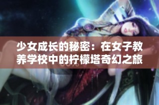 少女成长的秘密：在女子教养学校中的柠檬塔奇幻之旅