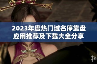 2023年度热门域名停靠盘应用推荐及下载大全分享