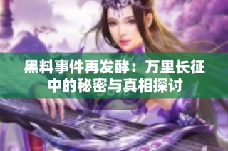 黑料事件再发酵：万里长征中的秘密与真相探讨