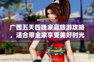 广西五天四晚家庭旅游攻略，适合带全家享受美好时光的最佳选择