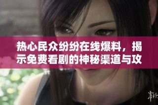 热心民众纷纷在线爆料，揭示免费看剧的神秘渠道与攻略