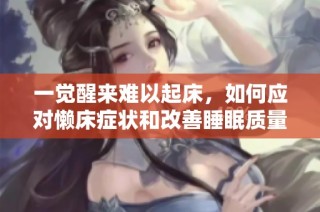 一觉醒来难以起床，如何应对懒床症状和改善睡眠质量