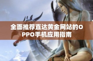 全面推荐直达黄金网站的OPPO手机应用指南