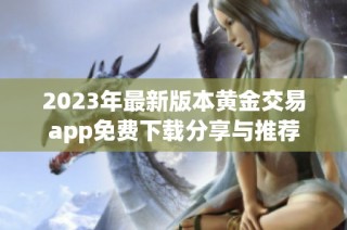 2023年最新版本黄金交易app免费下载分享与推荐