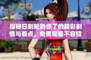 探秘日剧轮到你了的精彩剧情与看点，免费观看不容错过