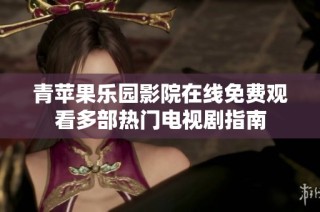 青苹果乐园影院在线免费观看多部热门电视剧指南