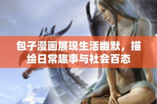 包子漫画展现生活幽默，描绘日常趣事与社会百态