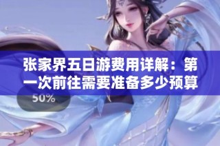 张家界五日游费用详解：第一次前往需要准备多少预算比较合适呢。