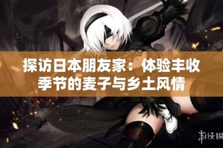 探访日本朋友家：体验丰收季节的麦子与乡土风情