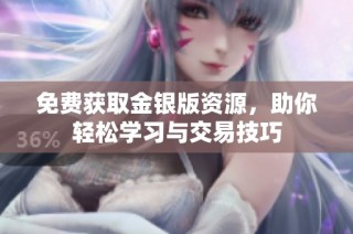 免费获取金银版资源，助你轻松学习与交易技巧