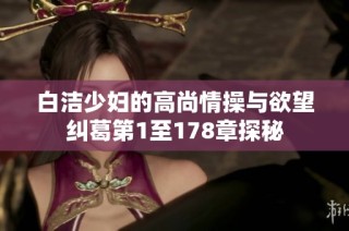 白洁少妇的高尚情操与欲望纠葛第1至178章探秘
