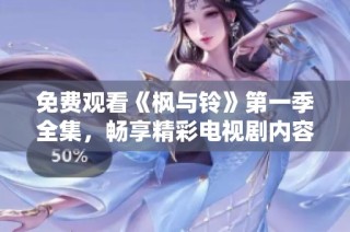 免费观看《枫与铃》第一季全集，畅享精彩电视剧内容与剧情解析